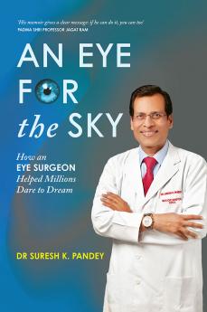 AN EYE FOR THE SKY : HOW AN EYE SURGEON HELPED MILLIONS DARE TO DREAM