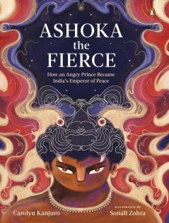 ASHOKA THE FIERCE: HOW AN ANGRY PRINCE BECAME INDIA'S EMPEROR OF PEACE