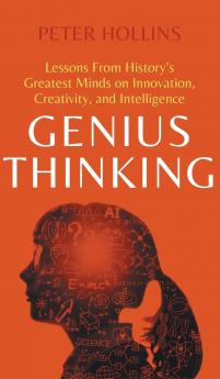 Genius Thinking: Lessons From History’s Greatest Minds On Innovation Creativity And Intelligence