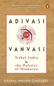 Adivasi Or Vanvasi: Tribal India And The Politics Of Hindutva