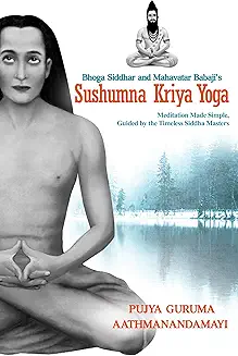 Bhoga Siddhar And Mahavatar Babaji’s Sushumna Kriya Yoga: Meditation Made Simple Guided By The Timeless Siddha Masters