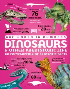 Our World in Numbers Dinosaurs and Other Prehistoric Life: An Encyclopedia of Fantastic Facts