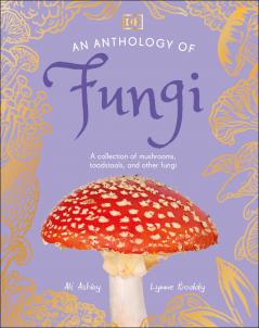 An Anthology of Fungi: A Collection of 100 Mushrooms Toadstools and Other Fungi