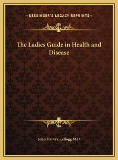 Ladies Guide in Health and Disease: Girlhood Maidenhood Wifehood Motherhood (Classic Reprint)
