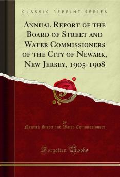 Annual Report of the Board of Street and Water Commissioners of the City of Newark New Jersey 1905-1908 (Classic Reprint)