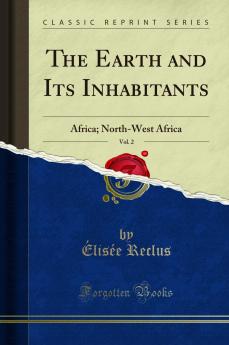 Earth and Its Inhabitants Vol. 2: Africa; North-West Africa (Classic Reprint)