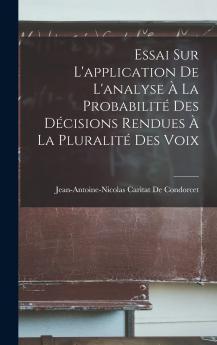 Essai sur l''Application de l''Analyse Ã  la ProbabilitÃ© des DÃ©cisions Rendus Ã  la PluralitÃ© des Voix (Classic Reprint)