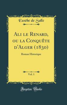 Ali le Renard ou la ConquÃªte d'Alger (1830) Vol. 1: Roman Historique (Classic Reprint)