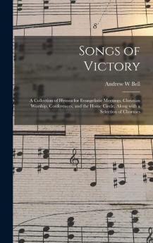 Songs of Victory: A Collection of Hymns for Evangelistic Meetings Christian Worship Conferences and the Home Circle Along With a Selection of Choruses (Classic Reprint)
