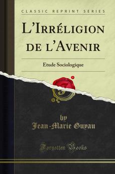 L''IrrÃ©ligion de l''Avenir: Ã‰tude Sociologique (Classic Reprint)