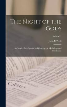 Night of the Gods Vol. 1: An Inquiry Into Cosmic and Cosmogonic Mythology and Symbolism (Classic Reprint)