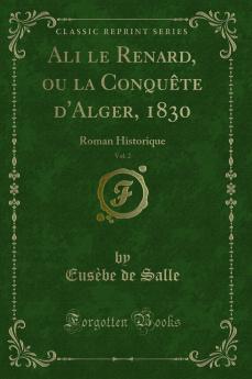 Ali le Renard ou la ConquÃªte d''Alger 1830 Vol. 2: Roman Historique (Classic Reprint)