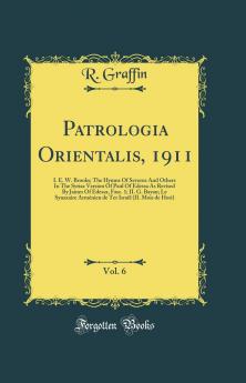 Patrologia Orientalis 1911 Vol. 6: I. E. W. Brooks; The Hymns Of Severus And Others In The Syriac Version Of Paul Of Edessa As Revised By James Of Edessa Fasc. 1; II. G. Bayan; Le Synaxaire ArmÃ©nien de Ter IsraÃ«l (II. Mois de Hori) (Classic Reprint)