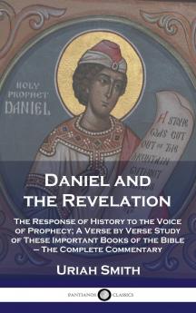 Daniel and the Revelation: The Response of History to the Voice of Prophecy; A Verse by Verse Study of These Important Books of the Bible (Classic Reprint)