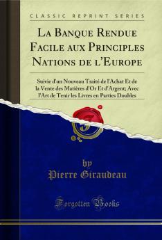 La Banque Rendue Facile aux Principles Nations de l'Europe: Suivie d'un Nouveau TraitÃ© de l'Achat Et de la Vente des MatiÃ¨res d'Or Et d'Argent; Avec l'Art de Tenir les Livres en Parties Doubles (Classic Reprint)