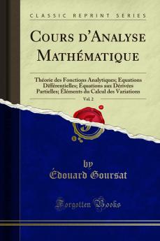 Cours d''Analyse MathÃ©matique Vol. 2: ThÃ©orie des Fonctions Analytiques; Ã‰quations DiffÃ©rentielles; Ã‰quations aux DÃ©rivÃ©es Partielles; Ã‰lÃ©ments du Calcul des Variations (Classic Reprint)