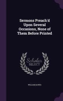 Sermons Preach''d Upon Several Occasions None of Them Before Printed (Classic Reprint)