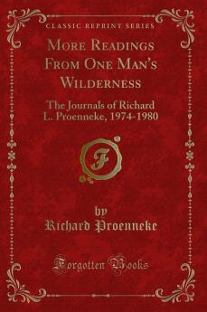 More Readings From One Man''s Wilderness: The Journals of Richard L. Proenneke 1974-1980 (Classic Reprint)