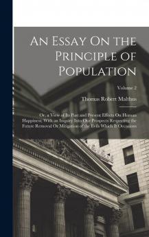 Essay on the Principle of Population or a View of Its Past and Present Effects on Human Happiness Vol. 2 of 2: With an Inquiry Into Our Prospects Respecting the Future Removal or Mitigation of the Evils Which It Occasions (Classic Reprint)