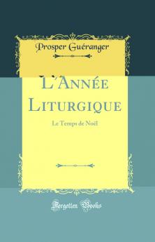 L''AnnÃ©e Liturgique: Le Temps de NoÃ«l (Classic Reprint)