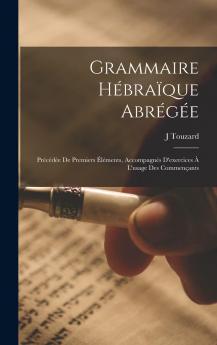 Grammaire HÃ©braÃ¯que AbrÃ©gÃ©e: PrÃ©cÃ©dÃ©e de Premiers Ã‰lÃ©ments AccompagnÃ©s d''Exercices Ã  l''Usage des CommenÃ§ants (Classic Reprint)
