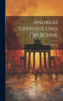 Andreas Gryphius und die BÃ¼hne (Classic Reprint)