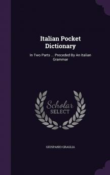 Italian Pocket Dictionary: In Two Parts; Italian and English English and Italian; Preceded by an Italian Grammar (Classic Reprint)