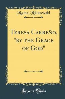 Teresa CarreÃ±o by the Grace of God (Classic Reprint)