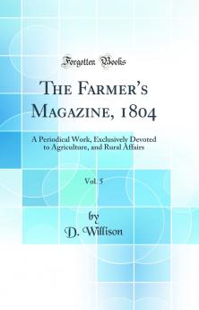 Farmer''s Magazine 1804 Vol. 5: A Periodical Work Exclusively Devoted to Agriculture and Rural Affairs (Classic Reprint)