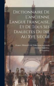 Dictionnaire de l''Ancienne Langue FranÃ§aise Et de Tous Ses Dialectes du Ixe au Xve SiÃ¨cle (Classic Reprint)