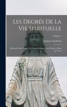 Les DegrÃ©s de la Vie Spirituelle Vol. 1: MÃ©thode pour Diriger les Ã‚mes Suivant Leurs ProgrÃ¨s dans la Vertu (Classic Reprint)