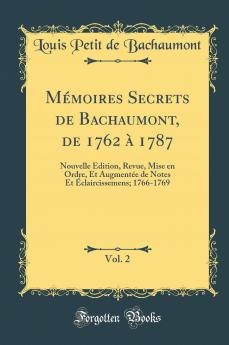 MÃ©moires Secrets de Bachaumont de 1762 Ã  1787 Vol. 2: Nouvelle Edition Revue Mise en Ordre Et AugmentÃ©e de Notes Et Ã‰claircissemens; 1766-1769 (Classic Reprint)