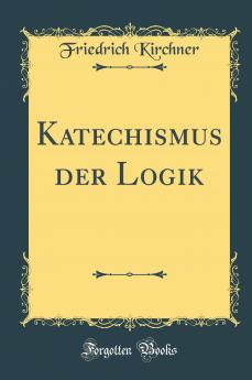 Katechismus der Logik (Classic Reprint)