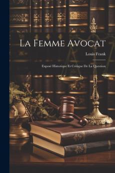 La Femme-Avocat: ExposÃ© Historique Et Critique de la Question (Classic Reprint)