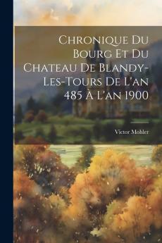 Chronique du Bourg Et du Chateau de Blandy-les-Tours de l'An 485 Ã  l'An 1900 (Classic Reprint)