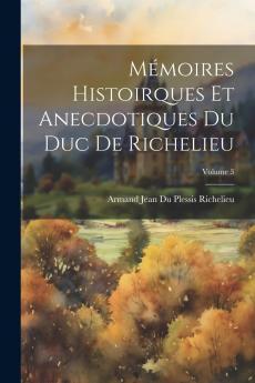 MÃ©moires Historiques Et Anecdotiques du Duc de Richelieu Vol. 3 (Classic Reprint)