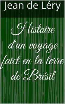 Histoire d''un Voyage Faict en la Terre du BrÃ©sil Autrement Dite AmÃ©rique: Contenant la Navigation And Choses Remarquables VeuÃ«s sur Mer par l''Auteur le Comportement de Villegagnon en ce Pays-La les MÅ“urs And FaÃ§ons de Vivre Estranges des Sauuage