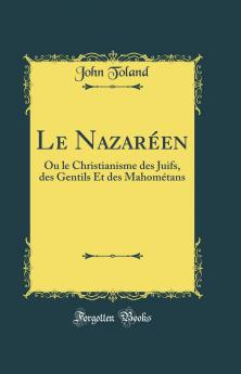 Le NazarÃ©en: Ou le Christianisme des Juifs des Gentils Et des MahomÃ©tans (Classic Reprint)