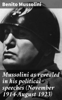 Mussolini as Revealed in His Political Speeches (November 1914 August 1923) (Classic Reprint)