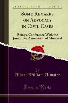 Some Remarks on Advocacy in Civil Cases: Being a Conference With the Junior Bar Association of Montreal (Classic Reprint)
