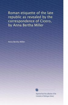Roman Etiquette of the Late Republic as Revealed by the Correspondence of Cicero (Classic Reprint)