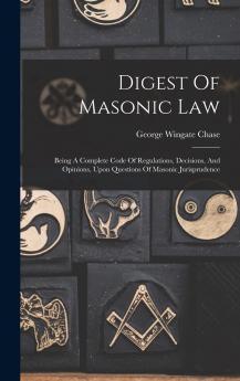 Digest of Masonic Law: Being a Complete Code of Regulations Decisions and Opinions Upon Questions on Masonic Jurisprudence (Classic Reprint)