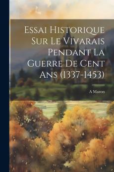 Essai Historique sur le Vivarais: Pendant la Guerre de Cent Ans (1337-1453) (Classic Reprint)