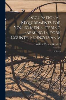 Occupational Requirements for Young Men Entering Farming in York County Pennsylvania (Classic Reprint)