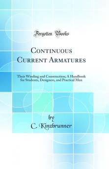 Continuous Current Armatures: Their Winding and Construction; A Handbook for Students Designers and Practical Men (Classic Reprint)