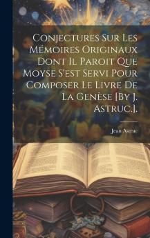 Conjectures sur les MÃ©moires Originaux Dont IL Paroit Que Moyse s''Est Servi pour Composer le Livre de la Genese: Avec des Remarques Qui Appuient ou Qui Ã‰claircissent Ces Conjectures (Classic Reprint)