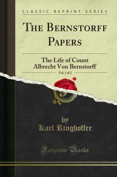 Bernstorff Papers Vol. 1 of 2: The Life of Count Albrecht Von Bernstorff (Classic Reprint)