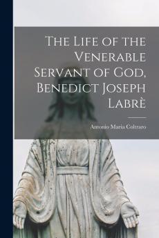 The Life of the Venerable Servant of God Benedict Joseph Labre (Classic Reprint)
