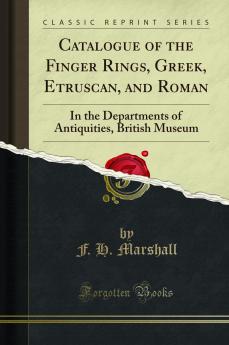 Catalogue of the Finger Rings Greek Etruscan and Roman: In the Departments of Antiquities British Museum (Classic Reprint)