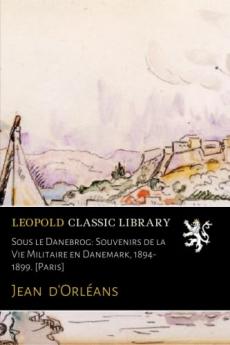 Sous le Danebrog: Souvenirs de la Vie Militaire en Danemark (1894-1899) (Classic Reprint)